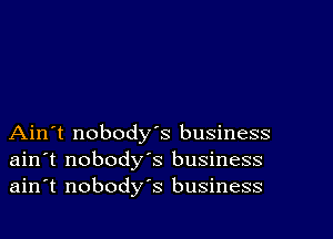 Ain't nobody's business
ain't nobody's business
ain't nobody's business