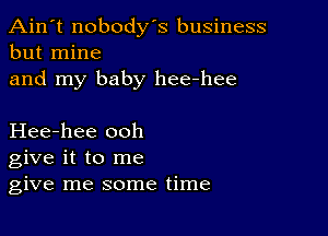 Ain't nobody's business
but mine

and my baby hee-hee

Hee-hee ooh
give it to me
give me some time