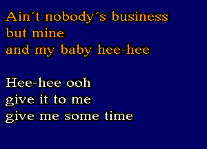 Ain't nobody's business
but mine

and my baby hee-hee

Hee-hee ooh
give it to me
give me some time