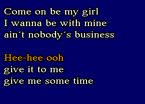 Come on be my girl
I wanna be with mine
ain't nobodys business

Hee-hee ooh
give it to me
give me some time