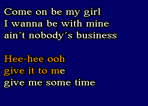 Come on be my girl
I wanna be with mine
ain't nobodys business

Hee-hee ooh
give it to me
give me some time