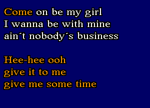 Come on be my girl
I wanna be with mine
ain't nobodys business

Hee-hee ooh
give it to me
give me some time