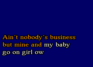 Ain't nobody's business
but mine and my baby
go on girl ow