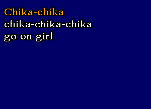 Chika-chika
chika-chika-chika
go on girl