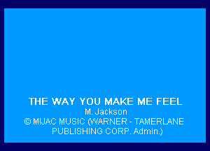 THE WAY YOU MAKE ME FEEL
M Jackson
MIJAC MUSIC (WARNER - TAMERLANE
PUBLISHING CORR Admin)