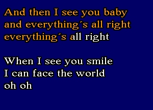 And then I see you baby
and everything's all right
everythingIs all right

When I see you smile

I can face the world
oh oh