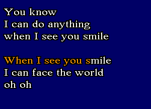 You know
I can do anything
when I see you smile

XVhen I see you smile

I can face the world
oh oh