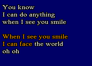 You know
I can do anything
when I see you smile

XVhen I see you smile

I can face the world
oh oh