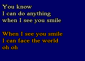 You know
I can do anything
when I see you smile

XVhen I see you smile

I can face the world
oh oh