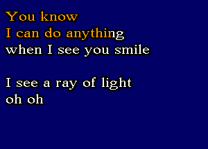 You know
I can do anything
when I see you smile

I see a ray of light
oh oh