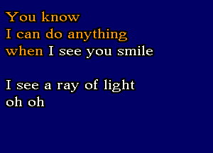 You know
I can do anything
when I see you smile

I see a ray of light
oh oh