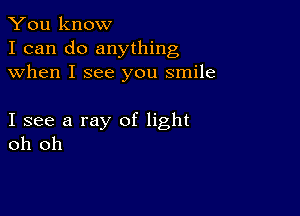 You know
I can do anything
when I see you smile

I see a ray of light
oh oh