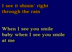 I see it shinin' right
through the rain

XVhen I see you smile

baby when I see you smile
at me