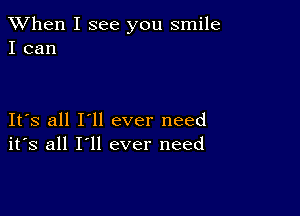 When I see you smile
I can

Its all I'll ever need
its all I'll ever need