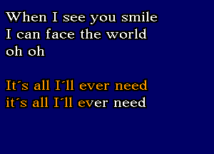 When I see you smile

I can face the world
oh oh

Its all I'll ever need
its all I'll ever need