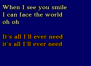 When I see you smile

I can face the world
oh oh

Its all I'll ever need
its all I'll ever need