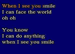 When I see you smile
I can face the world
oh oh

You know
I can do anything
When I see you smile