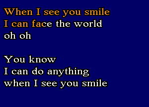 When I see you smile
I can face the world
oh oh

You know
I can do anything
When I see you smile