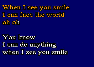 When I see you smile
I can face the world
oh oh

You know
I can do anything
When I see you smile