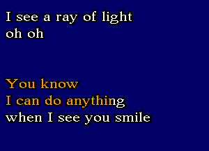 I see a ray of light
oh oh

You know
I can do anything
When I see you smile