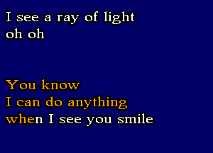 I see a ray of light
oh oh

You know
I can do anything
When I see you smile