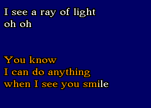 I see a ray of light
oh oh

You know
I can do anything
When I see you smile