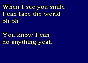 When I see you smile
I can face the world
oh oh

You know I can
do anything yeah