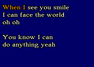 When I see you smile
I can face the world
oh oh

You know I can
do anything yeah