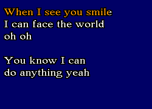 When I see you smile
I can face the world
oh oh

You know I can
do anything yeah