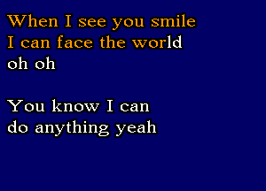 When I see you smile
I can face the world
oh oh

You know I can
do anything yeah