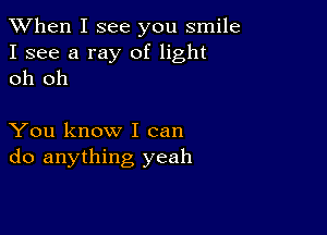 When I see you smile
I see a ray of light
oh oh

You know I can
do anything yeah