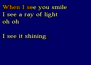 When I see you smile
I see a ray of light
oh oh

I see it shining