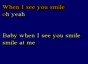 When I see you smile
oh yeah

Baby when I see you smile
smile at me