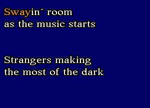 Swayin' room
as the music starts

Strangers making
the most of the dark