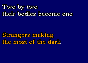 Two by two
their bodies become one

Strangers making
the most of the dark