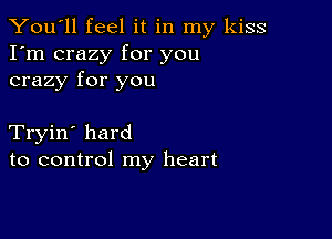 You'll feel it in my kiss
I'm crazy for you
crazy for you

Tryin' hard
to control my heart