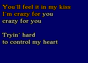 You'll feel it in my kiss
I'm crazy for you
crazy for you

Tryin' hard
to control my heart