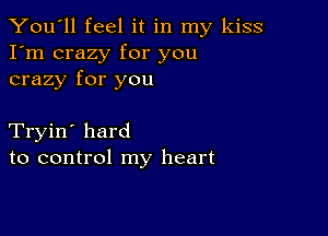 You'll feel it in my kiss
I'm crazy for you
crazy for you

Tryin' hard
to control my heart