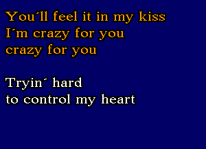 You'll feel it in my kiss
I'm crazy for you
crazy for you

Tryin' hard
to control my heart