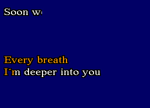 Every breath
I'm deeper into you