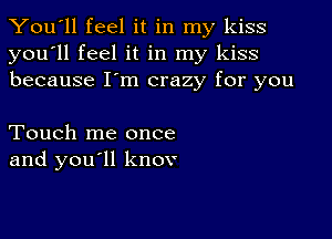 You'll feel it in my kiss
you'll feel it in my kiss
because I'm crazy for you

Touch me once
and youyll knov