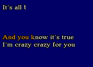 And you know it's true
I'm crazy crazy for you