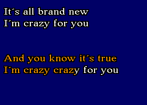 It's all brand new
I'm crazy for you

And you know it's true
I'm crazy crazy for you