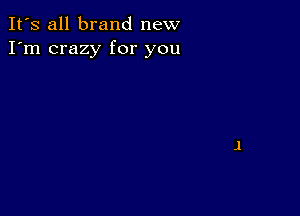 It's all brand new
I'm crazy for you