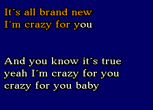 It's all brand new
I'm crazy for you

And you know it's true
yeah I'm crazy for you
crazy for you baby