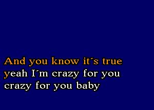 And you know it's true
yeah I'm crazy for you
crazy for you baby