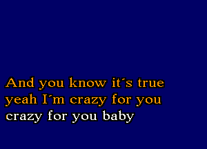 And you know it's true
yeah I'm crazy for you
crazy for you baby