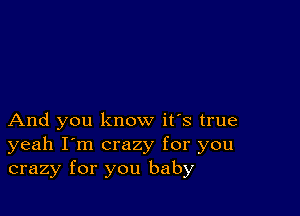 And you know it's true
yeah I'm crazy for you
crazy for you baby