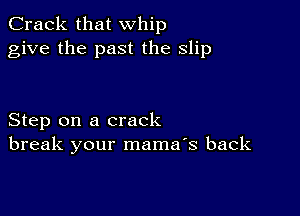 Crack that whip
give the past the slip

Step on a crack
break your mama's back