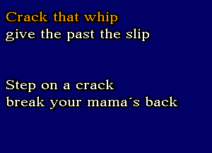 Crack that whip
give the past the slip

Step on a crack
break your mama's back